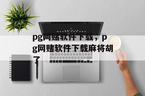 pg网赌软件下载，pg网赌软件下载麻将胡了