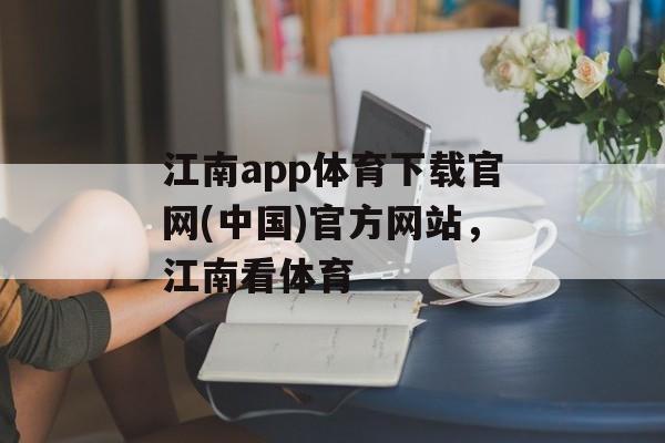 江南app体育下载官网(中国)官方网站，江南看体育