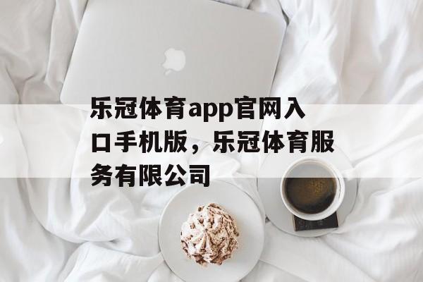 乐冠体育app官网入口手机版，乐冠体育服务有限公司