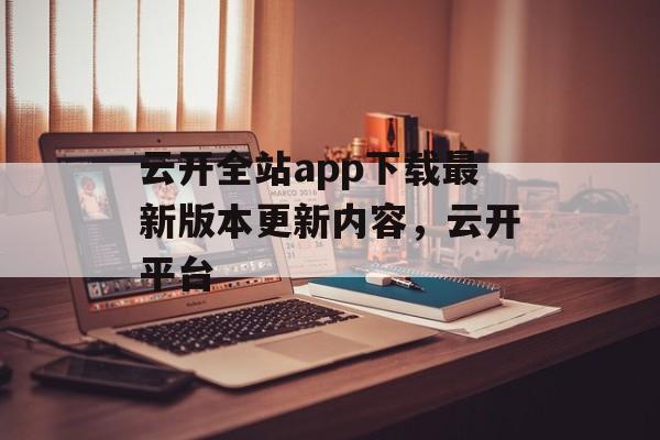 云开全站app下载最新版本更新内容，云开平台