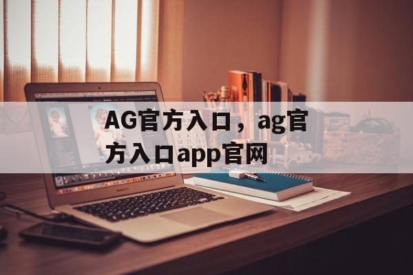 AG官方入口，ag官方入口app官网